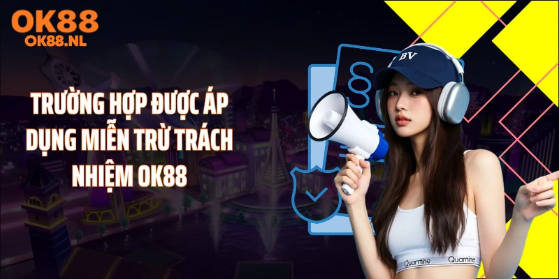 Trường hợp được áp dụng miễn trừ trách nhiệm OK88