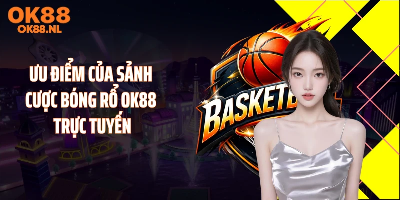 Ưu điểm của sảnh cược bóng rổ OK88 trực tuyến