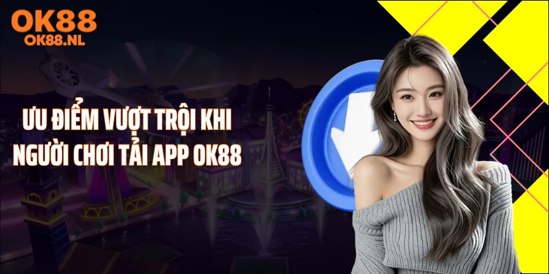 Ưu điểm vượt trội khi người chơi tải app OK88