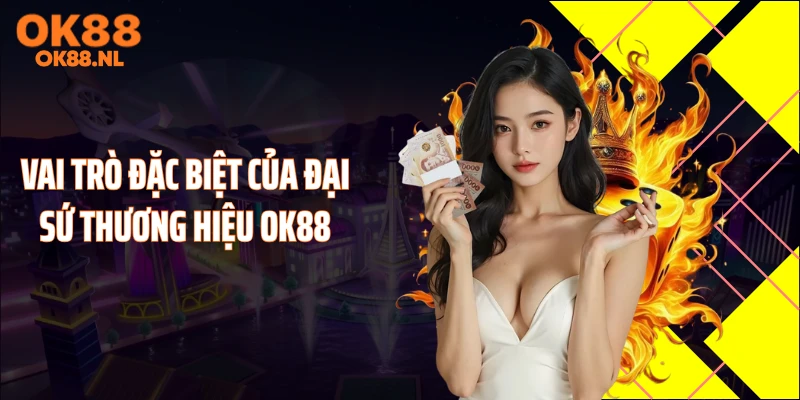Vai trò đặc biệt của đại sứ thương hiệu OK88