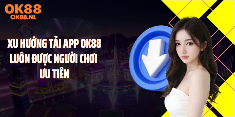 Xu hướng tải app OK88 luôn được người chơi ưu tiên